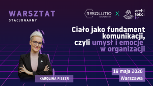 WARSZTAT: Ciało jako fundament komunikacji, czyli umysł i emocje w organizacji 19.05.2026 – Warszawa